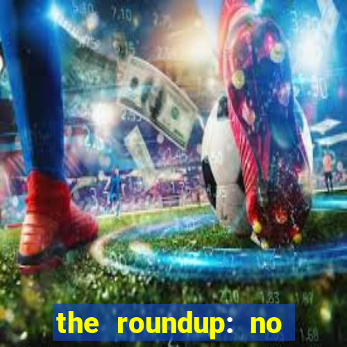 the roundup: no way out dublado download